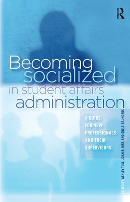 Becoming Socialized in Student Affairs Administration: A Guide for New Professionals and Their Supervisors by Tull, Ashley