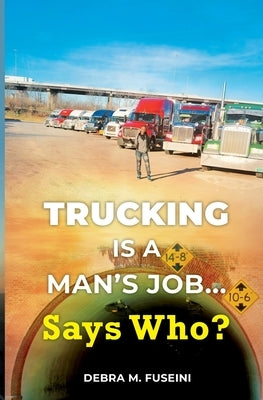 Trucking Is A Man's Job... Says Who? by Fuseini, Debra M.