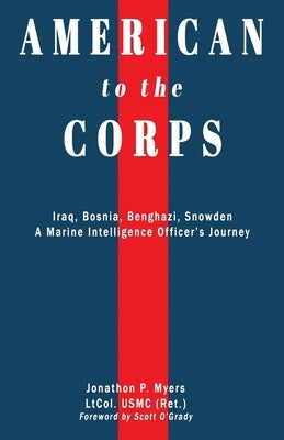 American to the Corps: Iraq, Bosnia, Benghazi, Snowden: A Marine Corps Intelligence Officer's Journey by Myers, Jonathon P.