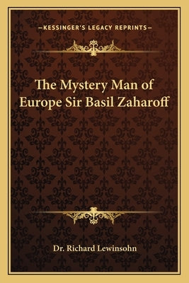 The Mystery Man of Europe Sir Basil Zaharoff by Lewinsohn, Dr Richard