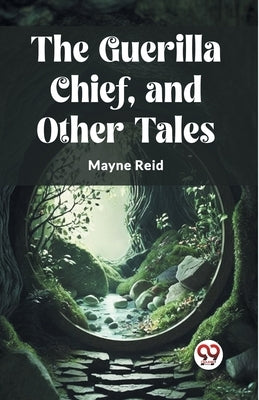 The Guerilla Chief, and Other Tales by Reid, Mayne