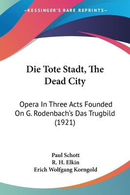 Die Tote Stadt, The Dead City: Opera In Three Acts Founded On G. Rodenbach's Das Trugbild (1921) by Schott, Paul