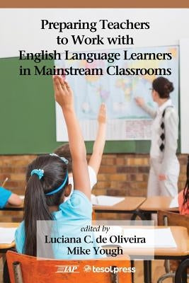 Preparing Teachers to Work with English Language Learners in Mainstream Classrooms by Oliveira, Luciana C.