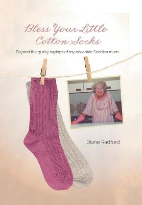 Bless Your Little Cotton Socks: Beyond the Quirky Sayings of My Eccentric Scottish Mum by Radford, Diane