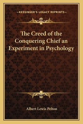 The Creed of the Conquering Chief an Experiment in Psychology by Pelton, Albert Lewis