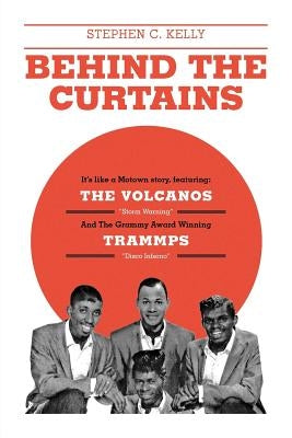 Behind The Curtains: with The VOLCANOS Storm Warning And The Grammy Award Winning TRAMMPS Disco Inferno by Kelly, Stephen C.