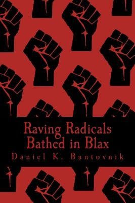 Raving Radicals Bathed in Blax: A 21st Century Proletarian Novel by Buntovnik, Daniel K.