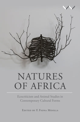 Natures of Africa: Ecocriticism and Animal Studies in Contemporary Cultural Forms by Moolla, F. Fiona