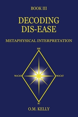 Decoding Dis-Ease: Metaphysical Interpretation by Kelly, O. M.