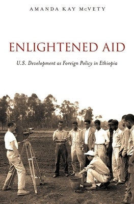 Enlightened Aid: U.S. Development as Foreign Policy in Ethiopia by McVety, Amanda Kay