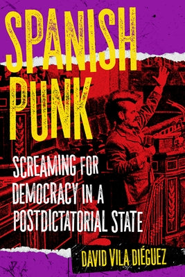 Spanish Punk: Screaming for Democracy in a Postdictatorial State by Di?guez, David Vila