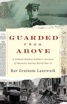 Guarded from Above: A Talmud Student Soldier's Account of Miracles During World War II by Lazewnik, Rav Grainom