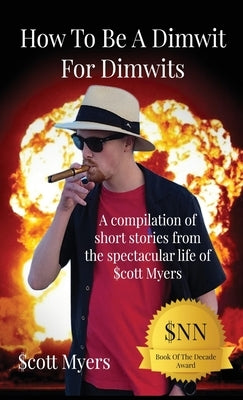 How To Be A Dimwit For Dimwits: A Compilation of short stories from the spectacular life of $cott Myers by Myers, $Cott