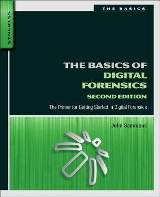 The Basics of Digital Forensics: The Primer for Getting Started in Digital Forensics by Sammons, John