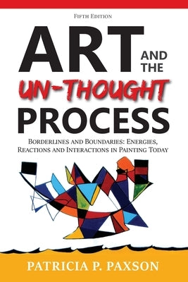 Art and the Un-thought Process: Borderlines and Boundaries: Energies, Reactions and Interactions in Painting Today - Fifth Edition by Paxson, Patricia P.