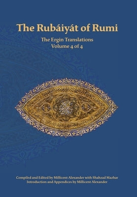 The Rubaiyat of Rumi, The Ergin Translations, Volume 4 by Rumi, Mevlana Jalaluddin