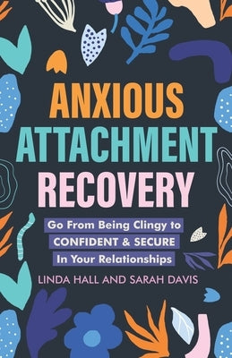 Anxious Attachment Recovery: Go From Being Clingy to Confident & Secure In Your Relationships by Hill, Linda