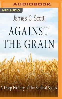 Against the Grain: A Deep History of the Earliest States by Scott, James C.