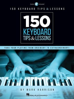 150 Keyboard Tips & Lessons: Take Your Playing from Ordinary to Extraordinary! by Harrison, Mark