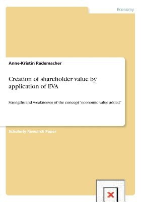 Creation of shareholder value by application of EVA: Strengths and weaknesses of the concept "economic value added" by Rademacher, Anne-Kristin