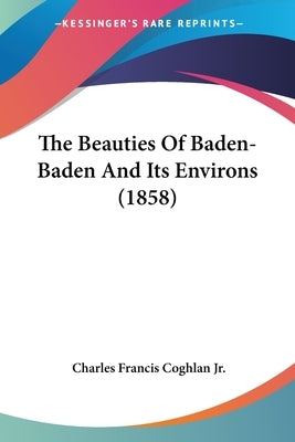 The Beauties Of Baden-Baden And Its Environs (1858) by Coghlan, Charles Francis, Jr.