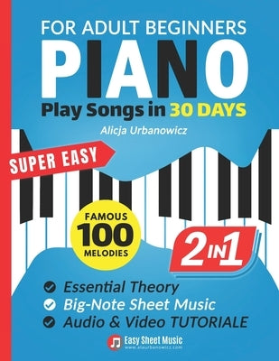 Super Easy Piano for Adult Beginners - Play Songs in 30 Days: Master Your Favorite Tunes Quickly with Big-Note Sheet Music, Chords & Essential Theory by Urbanowicz, Alicja