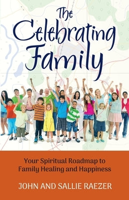 The Celebrating Family: Your Spiritual Roadmap to Family Healing and Happiness by Raezer, John And Sallie