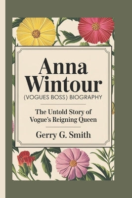 Anna Wintour [Vogues Boss] Biography: The Untold Story of Vogue's Reigning Queen by G. Smith, Gerry