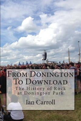 From Donington To Download: The History of Rock at Donington Park by Carroll, Ian