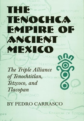 The Tenochca Empire of Ancient Mexico: The Triple Alliance of Tenochtitlan, Tetzcoco, and Tlacopan by Carrasco, Pedro