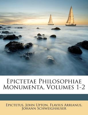 Epictetae Philosophiae Monumenta, Volumes 1-2 by Epictetus