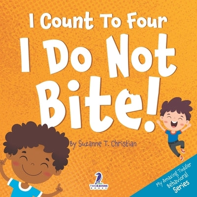 I Count To Four. I Do Not Bite!: An Affirmation-Themed Toddler Book About Not Biting (Ages 2-4) by Christian, Suzanne T.