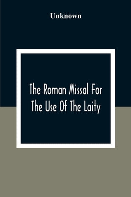 The Roman Missal For The Use Of The Laity: Containing The Masses Appointed To Be Said Throughout The Year 1806 by Unknown