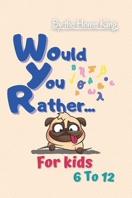 Would You Rather For kids 6 to 12 Years old - The Home King: Jokes and Silly Scenarios for Children (Game Book Gift Ideas) - 82 pages ( 6x9 ) by King, The