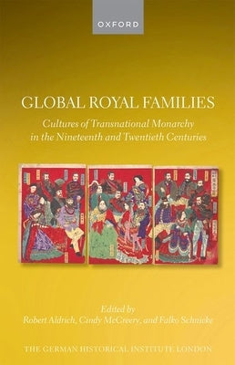 Global Royal Families: Cultures of Transnational Monarchy in the Nineteenth and Twentieth Centuries by Aldrich, Robert