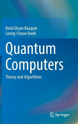 Quantum Computers: Theory and Algorithms by Baaquie, Belal Ehsan