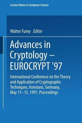 Advances in Cryptology - Eurocrypt '97: International Conference on the Theory and Application of Cryptographic Techniques Konstanz, Germany, May 11-1 by Fumy, Walter