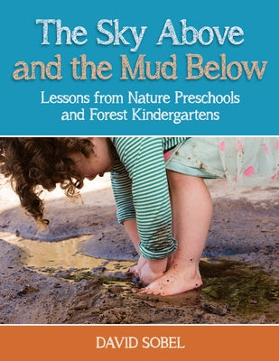 The Sky Above and the Mud Below: Lessons from Nature Preschools and Forest Kindergartens by Sobel, David