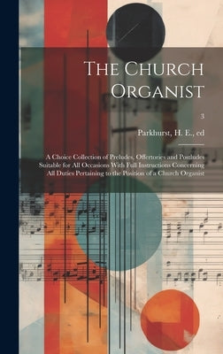 The Church Organist: a Choice Collection of Preludes, Offertories and Postludes Suitable for All Occasions With Full Instructions Concernin by Parkhurst, H. E. (Howard Elmore) 184