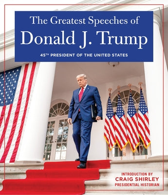 The Greatest Speeches of Donald J. Trump: 45th President of the United States of America with an Introduction by Presidential Historian Craig Shirley by Trump, Donald J.