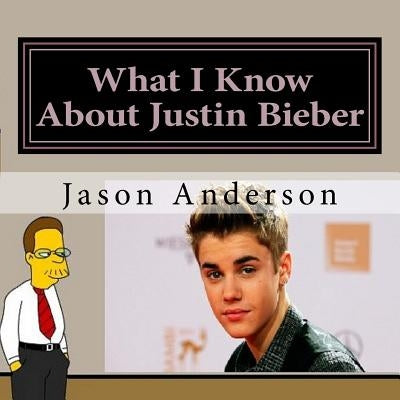 What I Know About Justin Bieber by Anderson, Jason