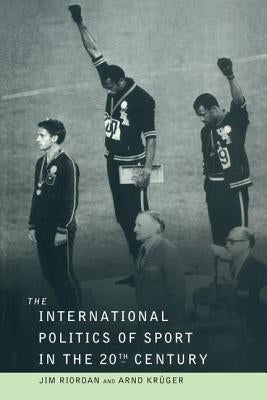 The International Politics of Sport in the Twentieth Century by Riordan, Jim