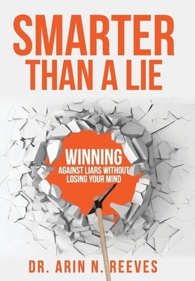 Smarter Than A Lie: Winning Against Liars Without Losing Your Mind by Reeves, Arin N.