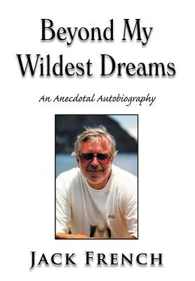 Beyond My Wildest Dreams: An Anecdotal Autobiography by French, Jack