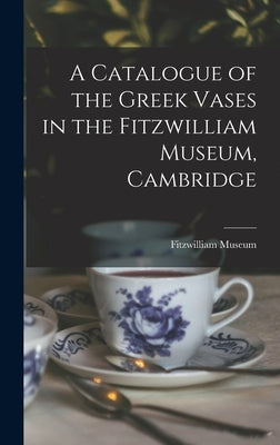 A Catalogue of the Greek Vases in the Fitzwilliam Museum, Cambridge by Fitzwilliam Museum