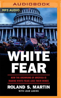 White Fear: How the Browning of America Is Making White Folks Lose Their Minds by Martin, Roland S.