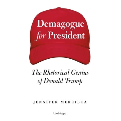 Demagogue for President: The Rhetorical Genius of Donald Trump by Mercieca, Jennifer