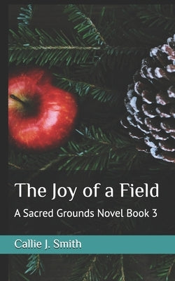 The Joy of a Field: A Sacred Grounds Novel Book 3 by Smith, Callie J.