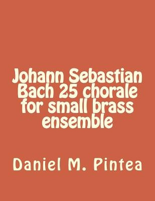 Johann Sebastian Bach 25 chorale for small brass ensemble by Pintea, Daniel M.