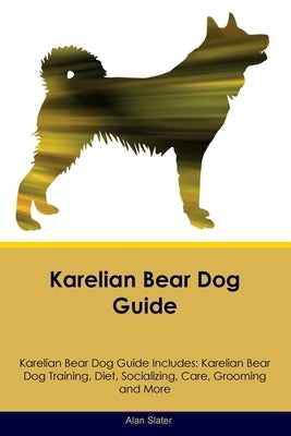 Karelian Bear Dog Guide Karelian Bear Dog Guide Includes: Karelian Bear Dog Training, Diet, Socializing, Care, Grooming, Breeding and More by Slater, Alan